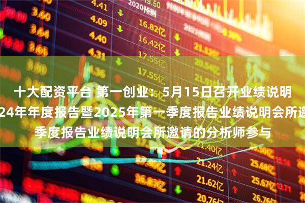 十大配资平台 第一创业：5月15日召开业绩说明会，第一创业2024年年度报告暨2025年第一季度报告业绩说明会所邀请的分析师参与