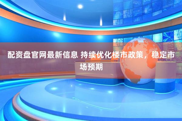 配资盘官网最新信息 持续优化楼市政策，稳定市场预期