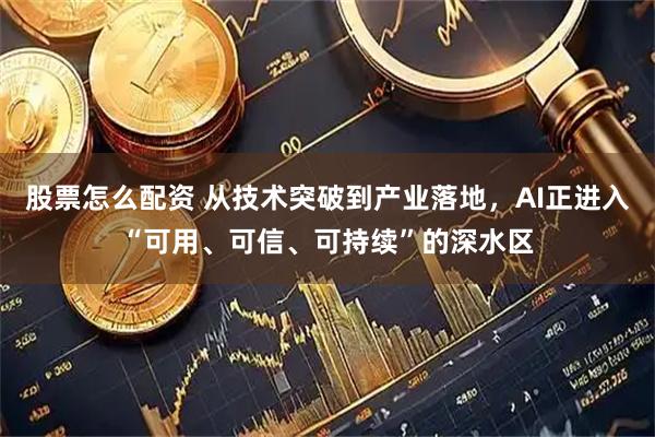 股票怎么配资 从技术突破到产业落地，AI正进入“可用、可信、可持续”的深水区