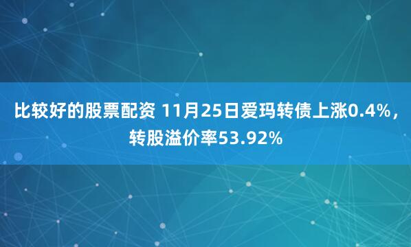 比较好的股票配资 11月25日爱玛转债上涨0.4%，转股溢价率53.92%