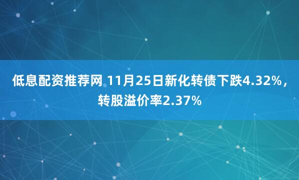 低息配资推荐网 11月25日新化转债下跌4.32%，转股溢价率2.37%